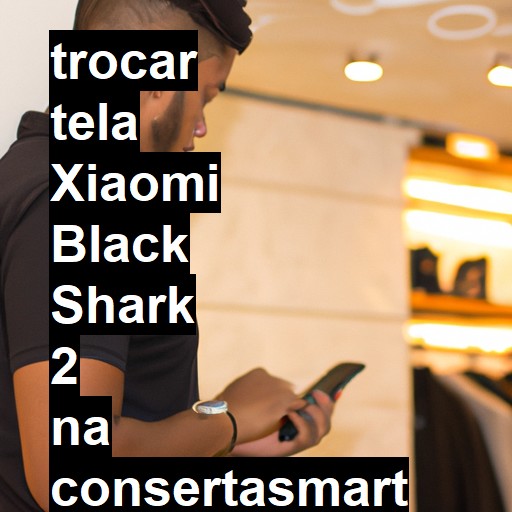 TROCAR TELA XIAOMI BLACK SHARK 2 | Veja o preço