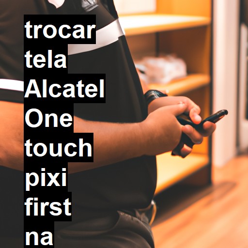 TROCAR TELA ALCATEL ONE TOUCH PIXI FIRST | Veja o preço