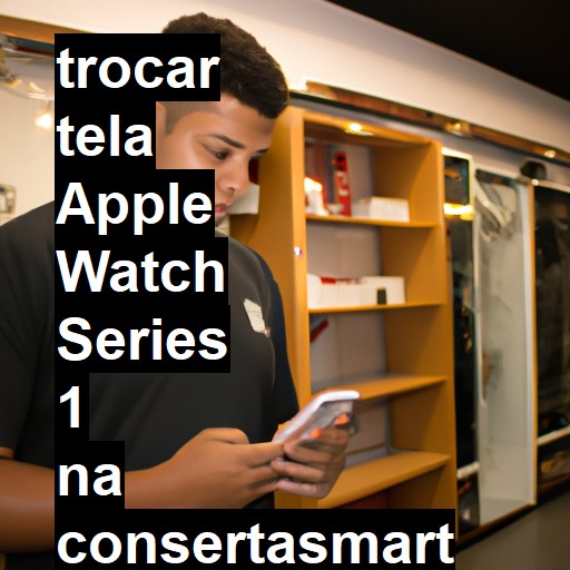 TROCAR TELA APPLE WATCH SERIES 1 | Veja o preço