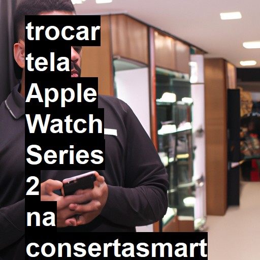 TROCAR TELA APPLE WATCH SERIES 2 | Veja o preço