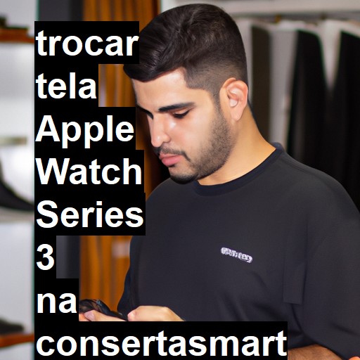 TROCAR TELA APPLE WATCH SERIES 3 | Veja o preço