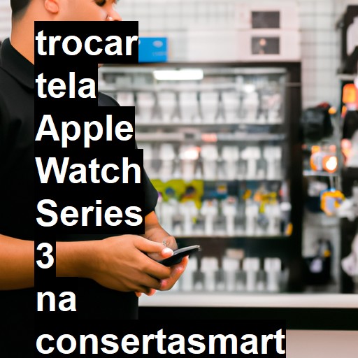 TROCAR TELA APPLE WATCH SERIES 3 | Veja o preço