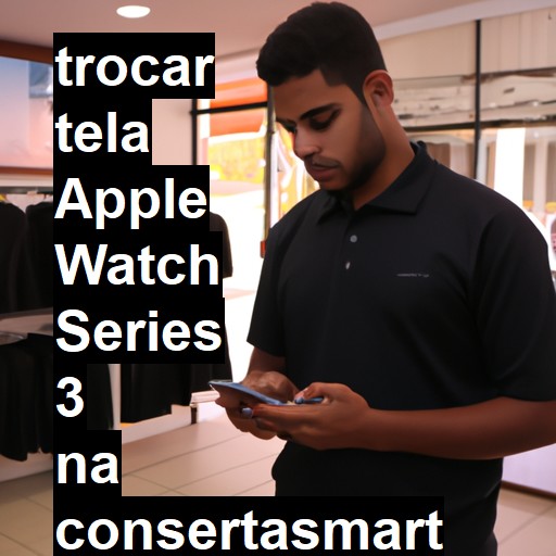 TROCAR TELA APPLE WATCH SERIES 3 | Veja o preço