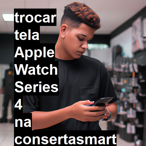 TROCAR TELA APPLE WATCH SERIES 4 | Veja o preço