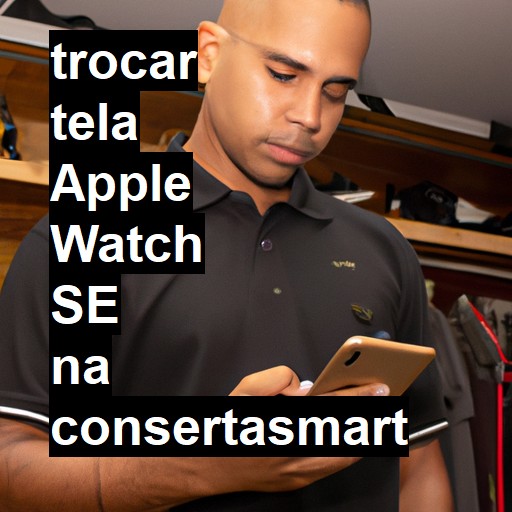 TROCAR TELA APPLE WATCH SE | Veja o preço