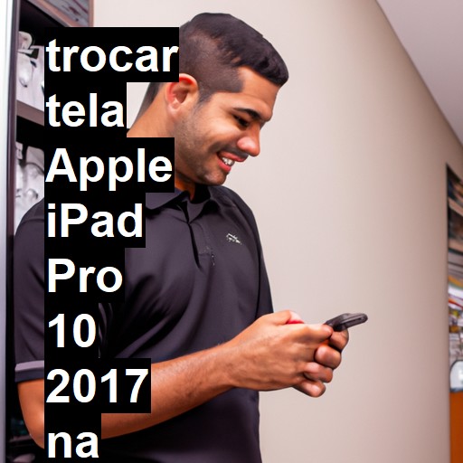 TROCAR TELA APPLE IPAD PRO 10 2017 | Veja o preço