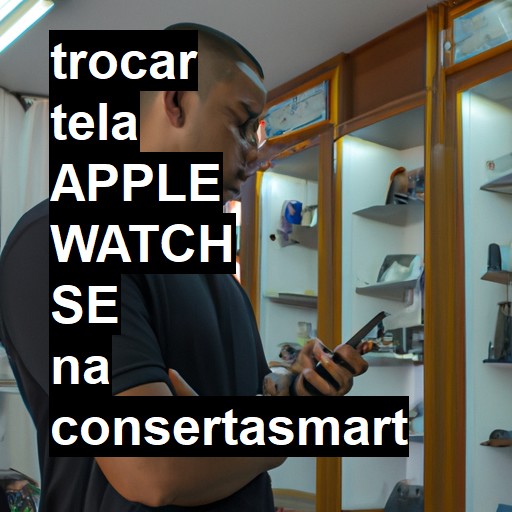 TROCAR TELA APPLE WATCH SE | Veja o preço