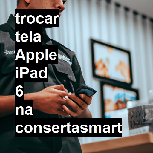 TROCAR TELA APPLE IPAD 6 | Veja o preço