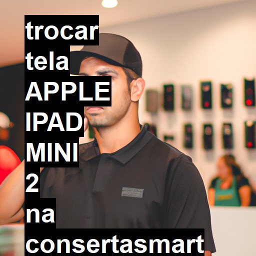 TROCAR TELA APPLE IPAD MINI 2 | Veja o preço