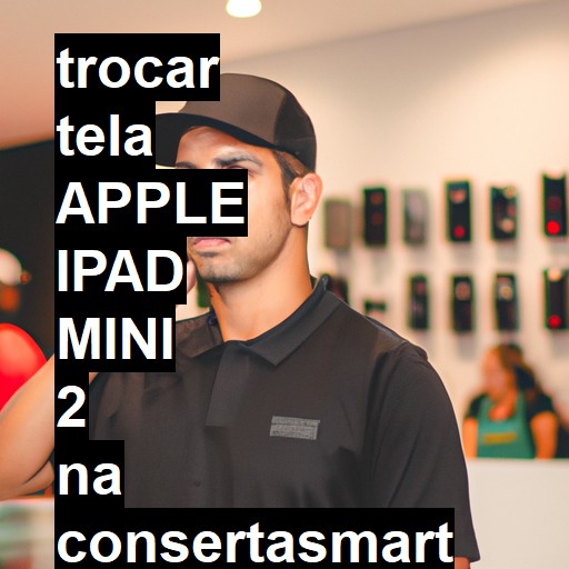 TROCAR TELA APPLE IPAD MINI 2 | Veja o preço