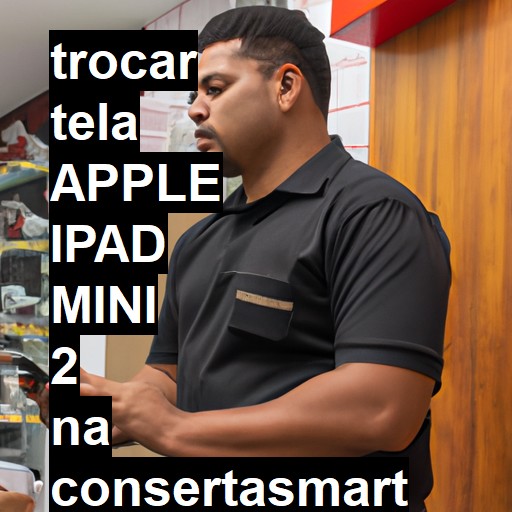 TROCAR TELA APPLE IPAD MINI 2 | Veja o preço