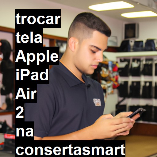 TROCAR TELA APPLE IPAD AIR 2 | Veja o preço