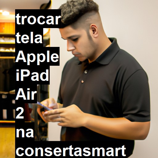 TROCAR TELA APPLE IPAD AIR 2 | Veja o preço