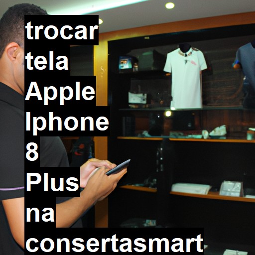 TROCAR TELA APPLE IPHONE 8 PLUS | Veja o preço