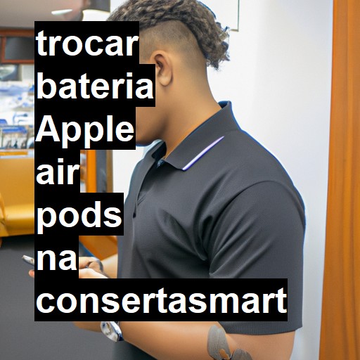 TROCAR BATERIA APPLE AIR PODS | Veja o preço