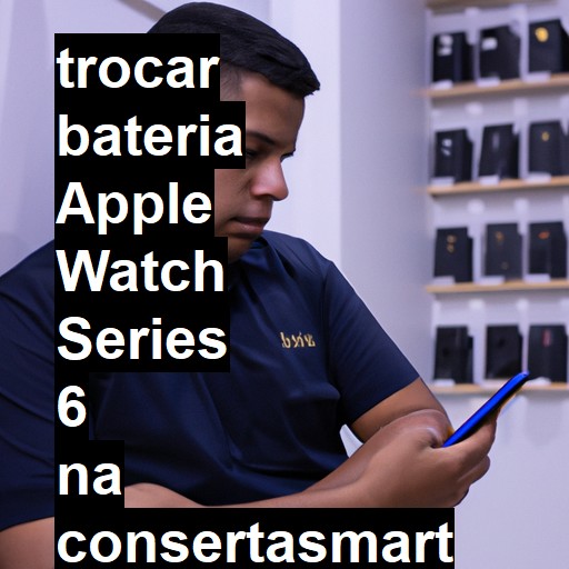 TROCAR BATERIA APPLE WATCH SERIES 6 | Veja o preço