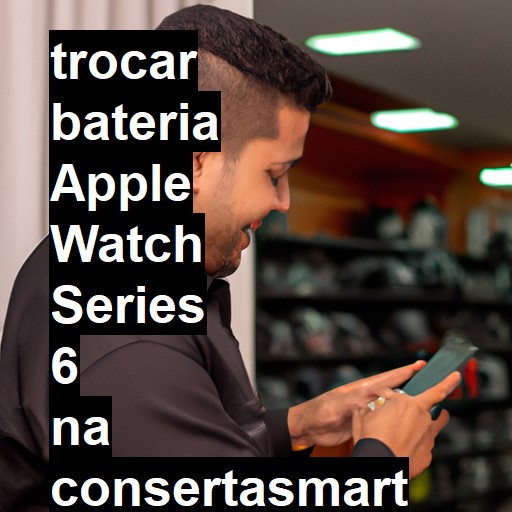 TROCAR BATERIA APPLE WATCH SERIES 6 | Veja o preço