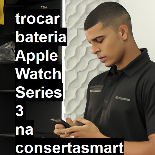 TROCAR BATERIA APPLE WATCH SERIES 3 | Veja o preço