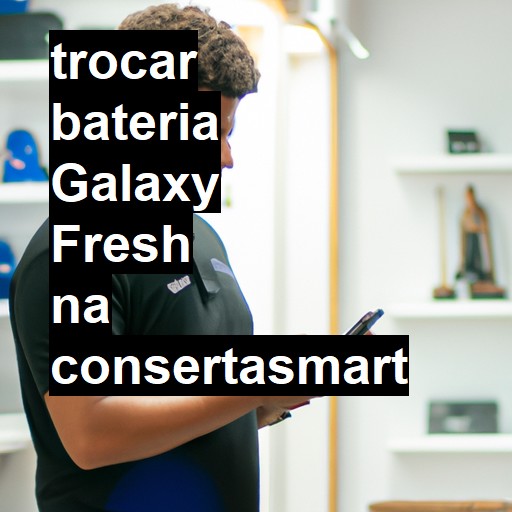 TROCAR BATERIA GALAXY FRESH | Veja o preço