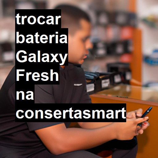 TROCAR BATERIA GALAXY FRESH | Veja o preço