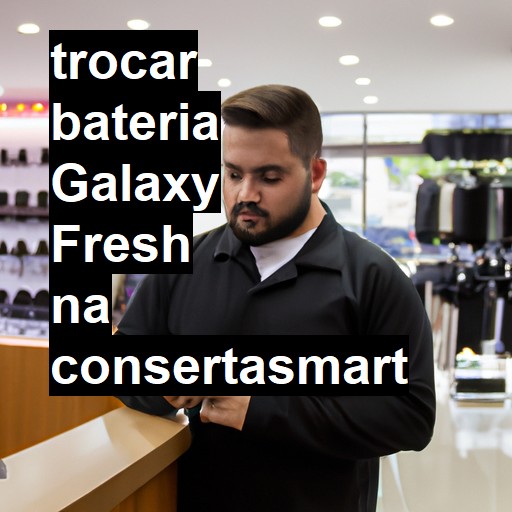 TROCAR BATERIA GALAXY FRESH | Veja o preço