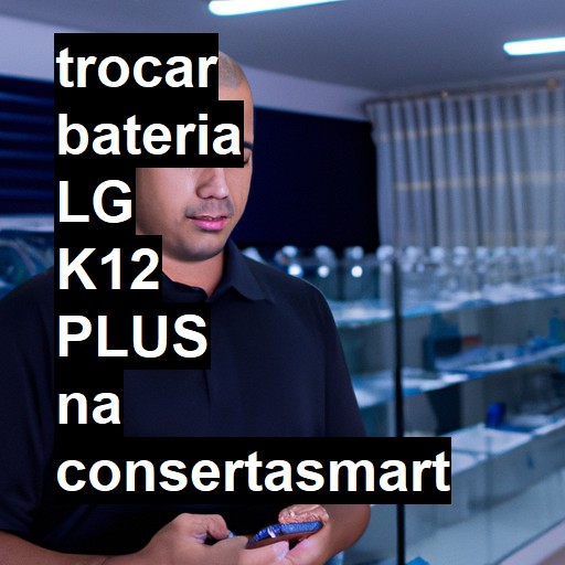 TROCAR BATERIA LG K12 PLUS | Veja o preço