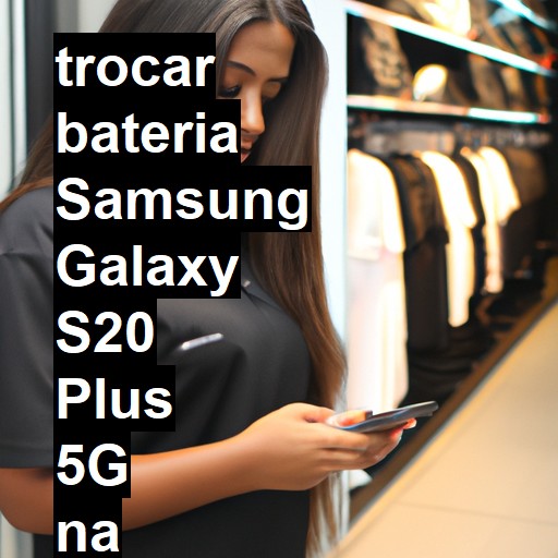 TROCAR BATERIA SAMSUNG GALAXY S20 PLUS 5G | Veja o preço