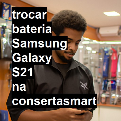 TROCAR BATERIA SAMSUNG GALAXY S21 | Veja o preço