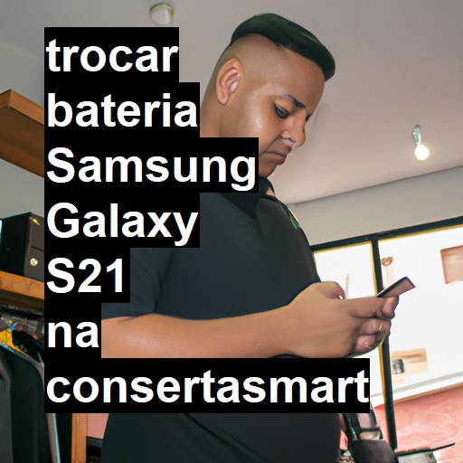 TROCAR BATERIA SAMSUNG GALAXY S21 | Veja o preço