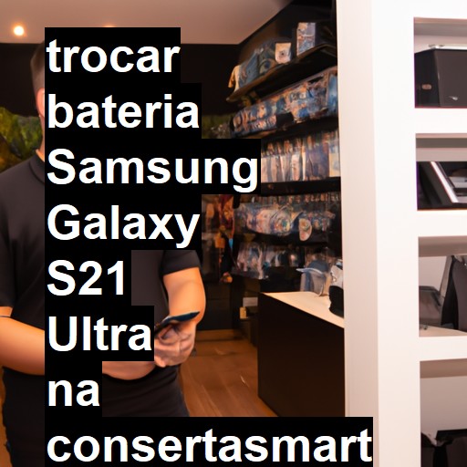 TROCAR BATERIA SAMSUNG GALAXY S21 ULTRA | Veja o preço