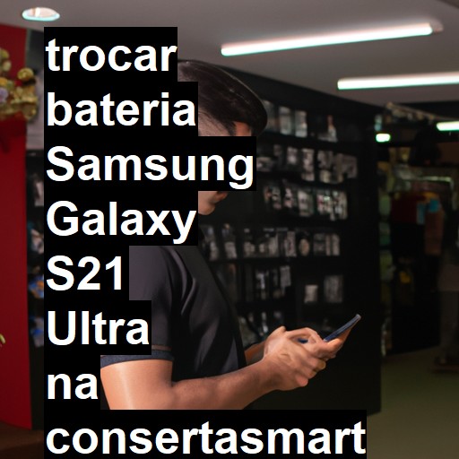 TROCAR BATERIA SAMSUNG GALAXY S21 ULTRA | Veja o preço