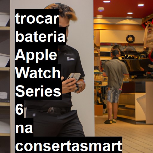 TROCAR BATERIA APPLE WATCH SERIES 6 | Veja o preço