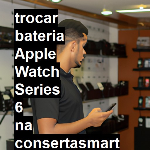 TROCAR BATERIA APPLE WATCH SERIES 6 | Veja o preço