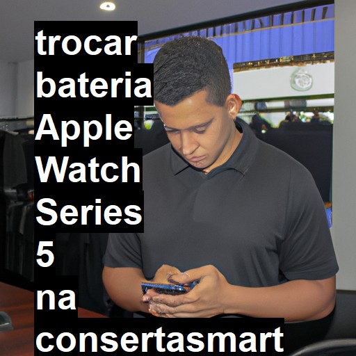 TROCAR BATERIA APPLE WATCH SERIES 5 | Veja o preço