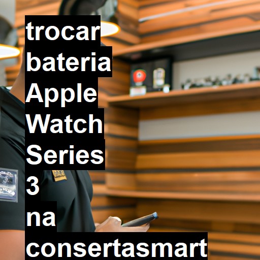 TROCAR BATERIA APPLE WATCH SERIES 3 | Veja o preço