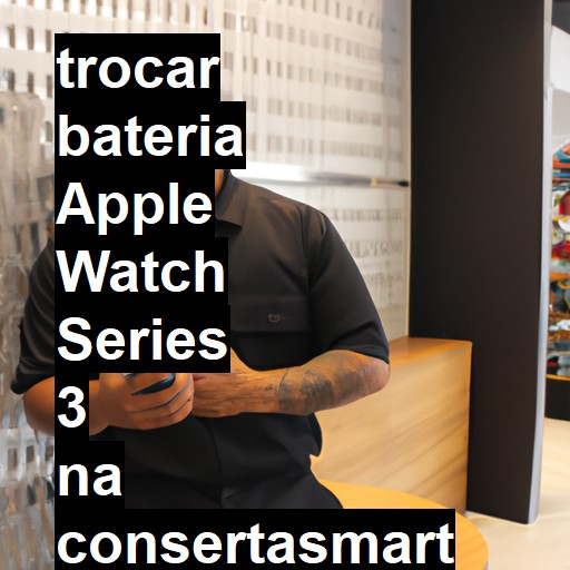 TROCAR BATERIA APPLE WATCH SERIES 3 | Veja o preço