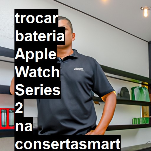 TROCAR BATERIA APPLE WATCH SERIES 2 | Veja o preço