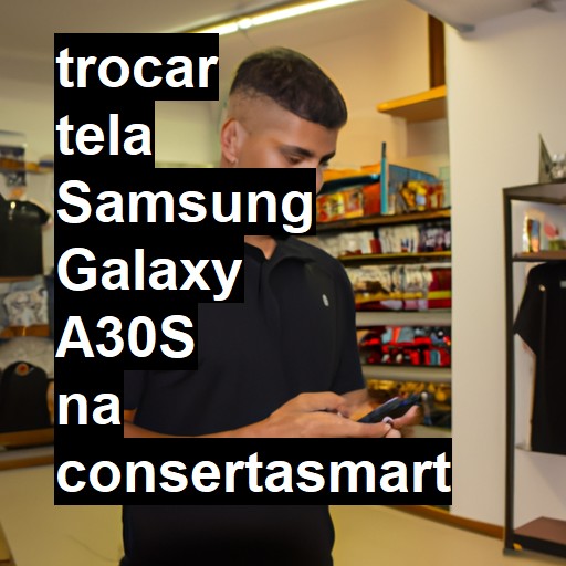 TROCAR TELA SAMSUNG GALAXY A30S | Veja o preço