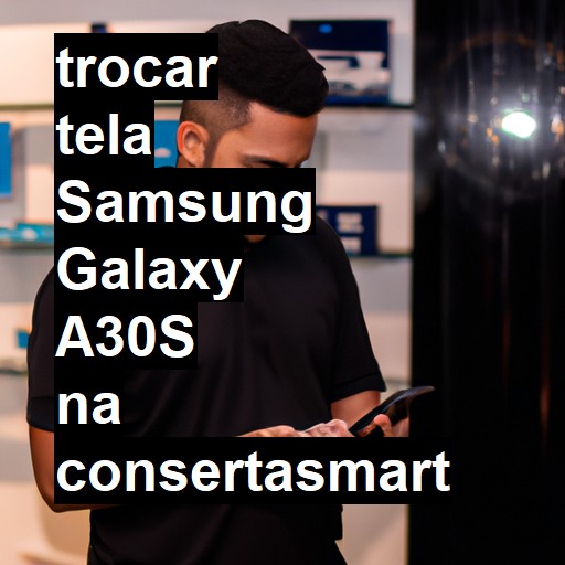 TROCAR TELA SAMSUNG GALAXY A30S | Veja o preço