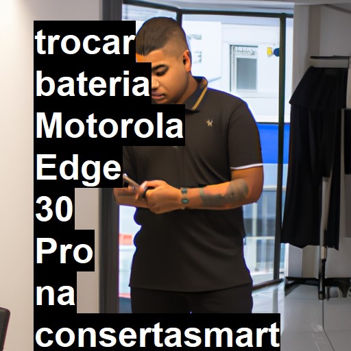 TROCAR BATERIA MOTOROLA EDGE 30 PRO | Veja o preço