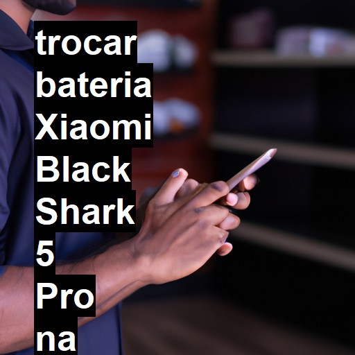 TROCAR BATERIA XIAOMI BLACK SHARK 5 PRO | Veja o preço