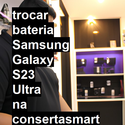 TROCAR BATERIA SAMSUNG GALAXY S23 ULTRA | Veja o preço