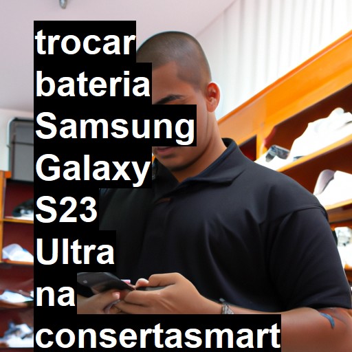 TROCAR BATERIA SAMSUNG GALAXY S23 ULTRA | Veja o preço