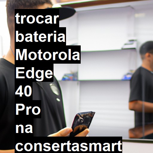 TROCAR BATERIA MOTOROLA EDGE 40 PRO | Veja o preço