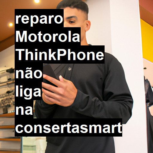 MOTOROLA THINKPHONE NÃO LIGA | ConsertaSmart