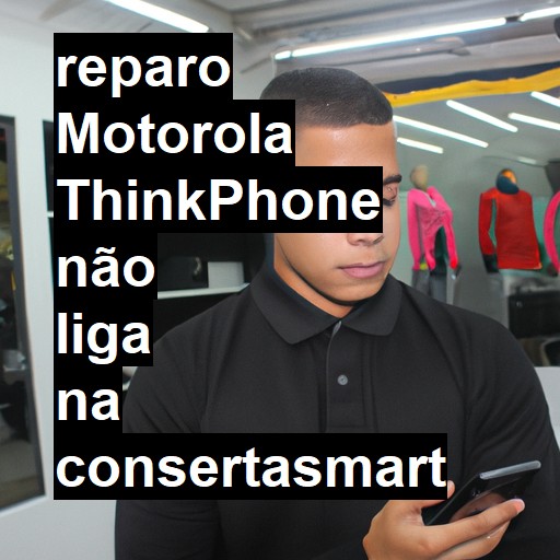 MOTOROLA THINKPHONE NÃO LIGA | ConsertaSmart