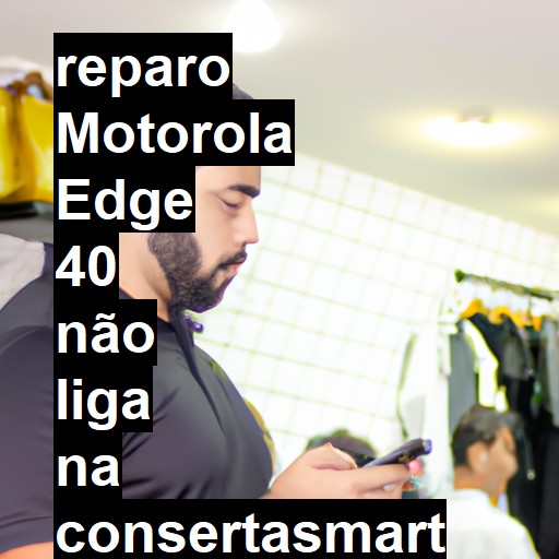 MOTOROLA EDGE 40 NÃO LIGA | ConsertaSmart