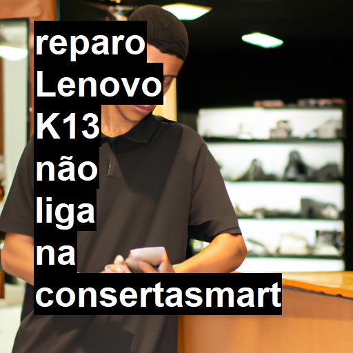 LENOVO K13 NÃO LIGA | ConsertaSmart