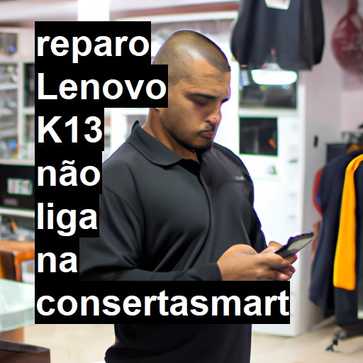 LENOVO K13 NÃO LIGA | ConsertaSmart