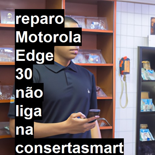 MOTOROLA EDGE 30 NÃO LIGA | ConsertaSmart